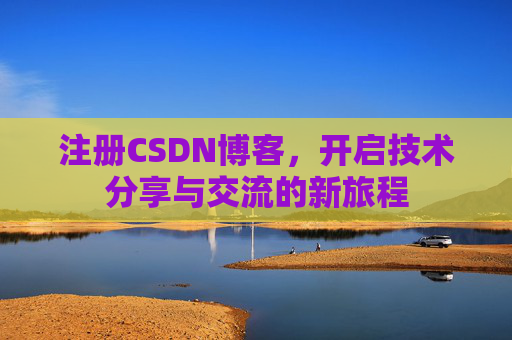 注册CSDN博客，开启技术分享与交流的新旅程